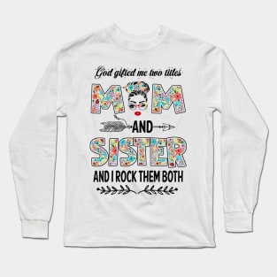 God Gifted Me Two Titles Mom And Sister Flower Gift Long Sleeve T-Shirt